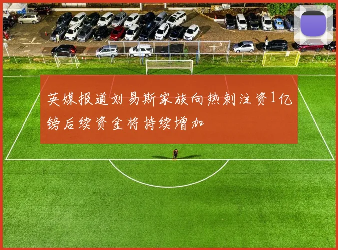 英媒报道刘易斯家族向热刺注资1亿镑后续资金将持续增加