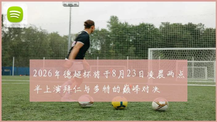 2026年德超杯将于8月23日凌晨两点半上演拜仁与多特的巅峰对决