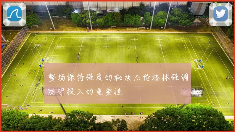 整场保持强度的秘诀杰伦格林强调防守投入的重要性