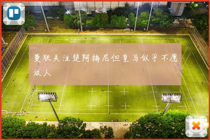 曼联关注楚阿梅尼但皇马似乎不愿放人