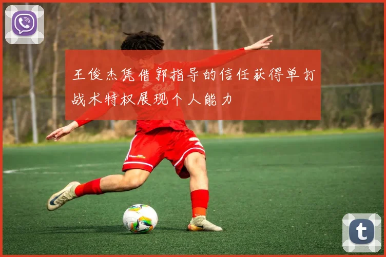 王俊杰凭借郭指导的信任获得单打战术特权展现个人能力
