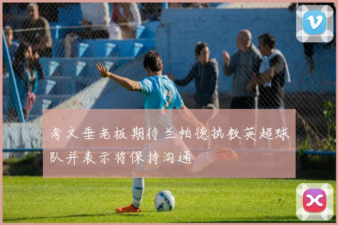 考文垂老板期待兰帕德执教英超球队并表示将保持沟通