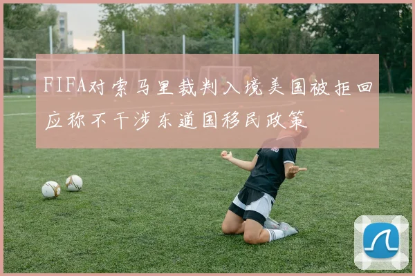 FIFA对索马里裁判入境美国被拒回应称不干涉东道国移民政策