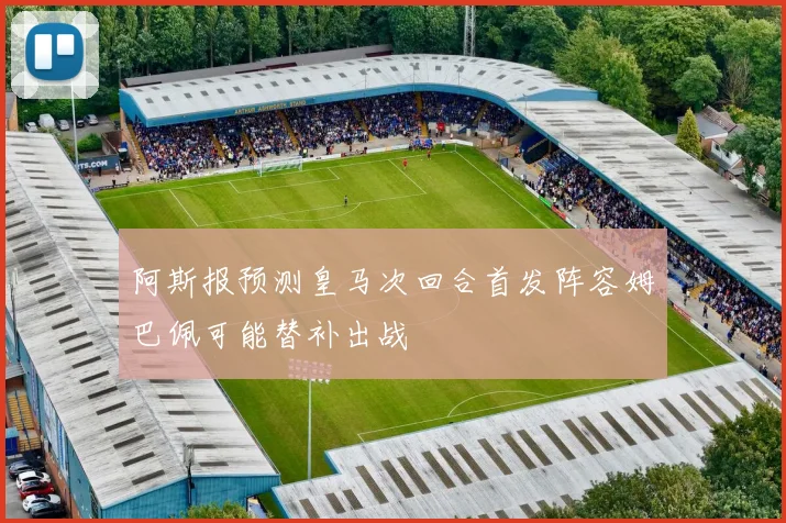 阿斯报预测皇马次回合首发阵容姆巴佩可能替补出战