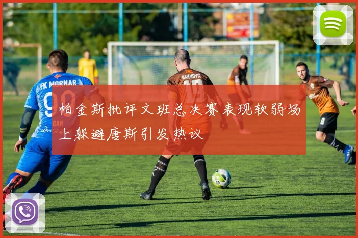 帕金斯批评文班总决赛表现软弱场上躲避唐斯引发热议