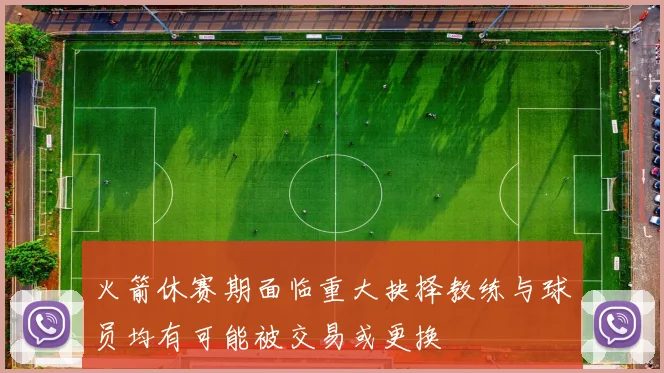 火箭休赛期面临重大抉择教练与球员均有可能被交易或更换